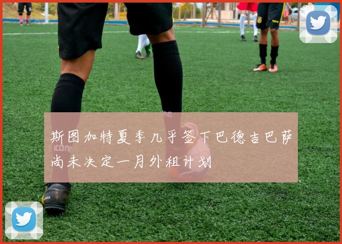 斯图加特夏季几乎签下巴德吉巴萨尚未决定一月外租计划