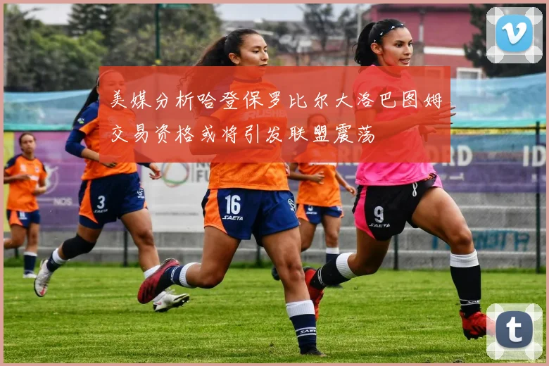 美媒分析哈登保罗比尔大洛巴图姆交易资格或将引发联盟震荡