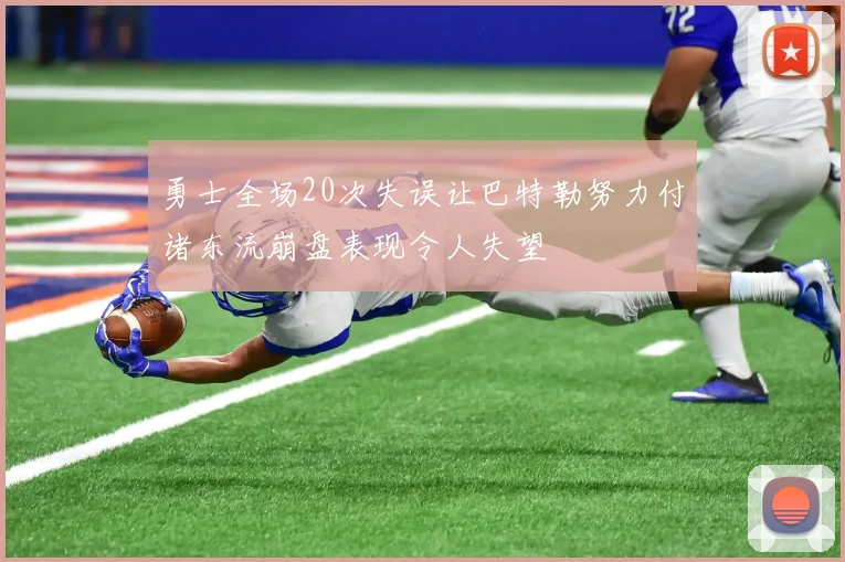 勇士全场20次失误让巴特勒努力付诸东流崩盘表现令人失望