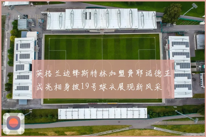 英格兰边锋斯特林加盟费耶诺德正式亮相身披19号球衣展现新风采