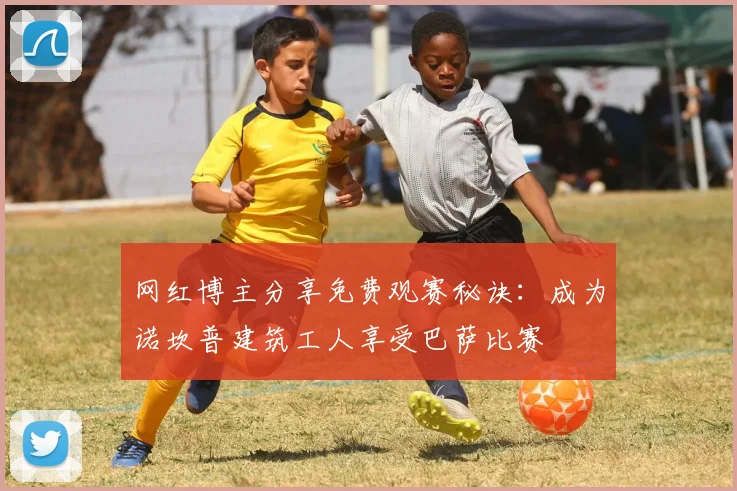 网红博主分享免费观赛秘诀：成为诺坎普建筑工人享受巴萨比赛