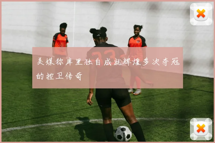 美媒称库里独自成就辉煌多次夺冠的控卫传奇