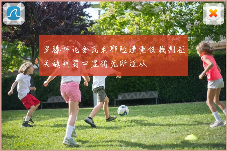 罗滕评论舍瓦利耶险遭重伤裁判在关键判罚中显得无所适从