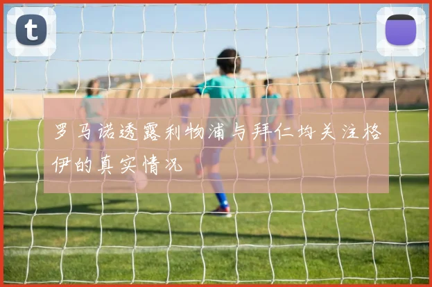 罗马诺透露利物浦与拜仁均关注格伊的真实情况