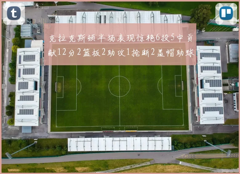 克拉克斯顿半场表现惊艳6投5中贡献12分2篮板2助攻1抢断2盖帽助球队领先