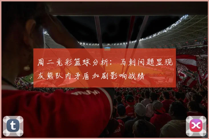 周二竞彩篮球分析：马刺问题显现灰熊队内矛盾加剧影响战绩