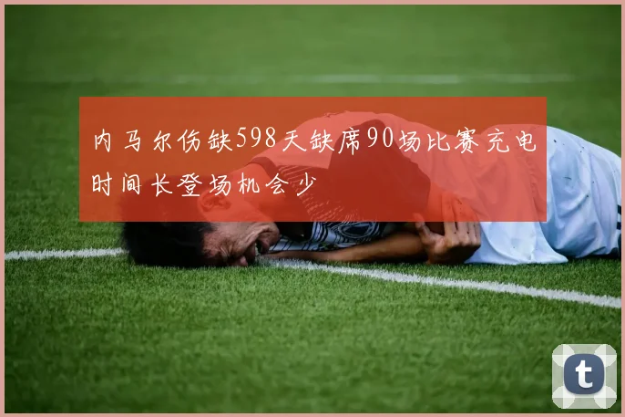 内马尔伤缺598天缺席90场比赛充电时间长登场机会少