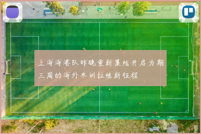 上海海港队昨晚重新集结开启为期三周的海外冬训拉练新征程