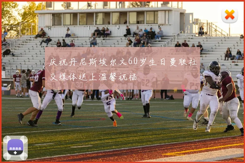 庆祝丹尼斯埃尔文60岁生日曼联社交媒体送上温馨祝福