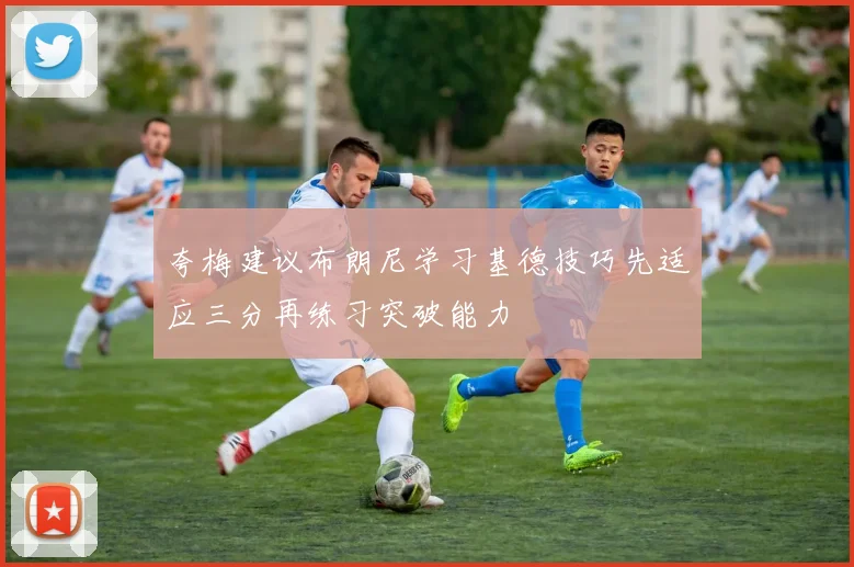 夸梅建议布朗尼学习基德技巧先适应三分再练习突破能力
