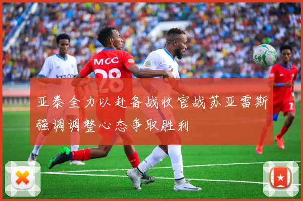 亚泰全力以赴备战收官战苏亚雷斯强调调整心态争取胜利