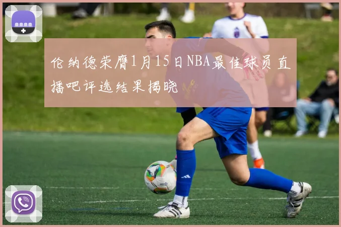 伦纳德荣膺1月15日NBA最佳球员直播吧评选结果揭晓
