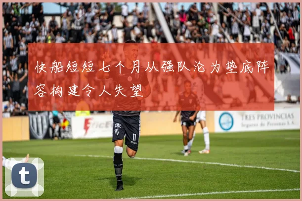 快船短短七个月从强队沦为垫底阵容构建令人失望