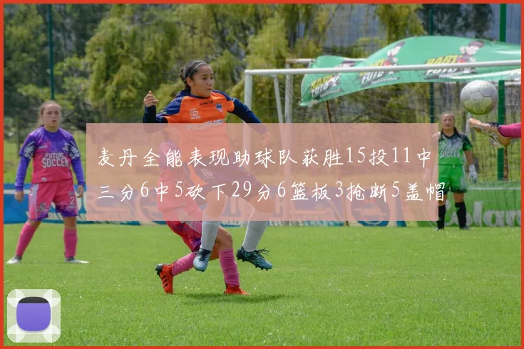 麦丹全能表现助球队获胜15投11中三分6中5砍下29分6篮板3抢断5盖帽