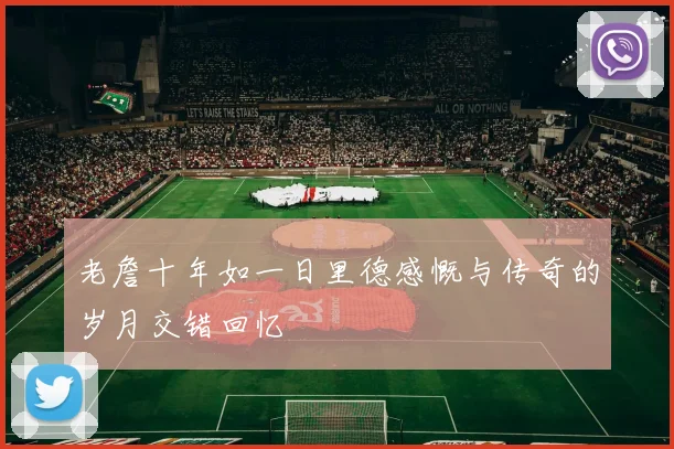 老詹十年如一日里德感慨与传奇的岁月交错回忆