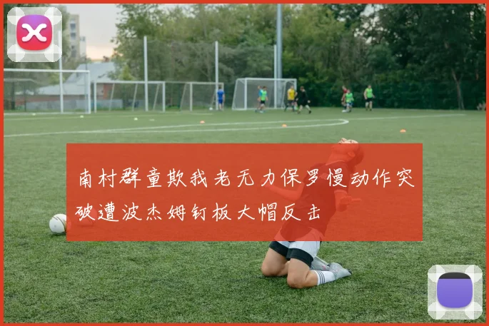 南村群童欺我老无力保罗慢动作突破遭波杰姆钉板大帽反击