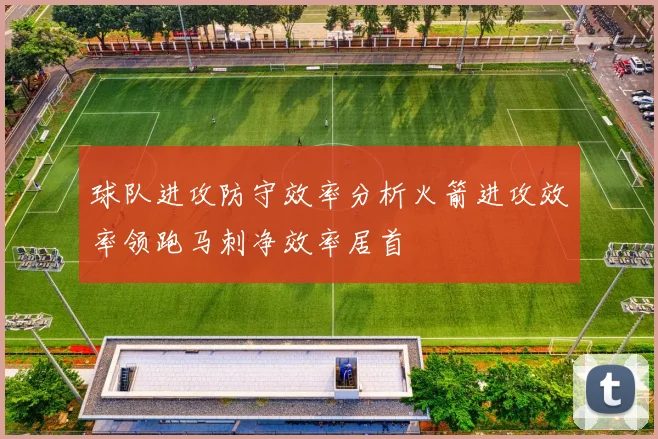球队进攻防守效率分析火箭进攻效率领跑马刺净效率居首