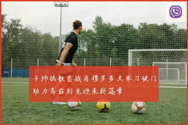 卡帅执教首战肖穆罗多夫单刀破门助力乌兹别克迎来新篇章