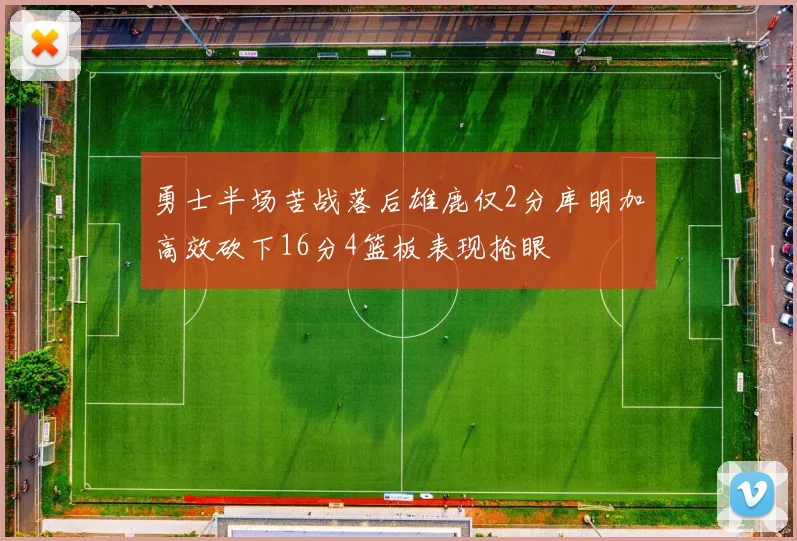 勇士半场苦战落后雄鹿仅2分库明加高效砍下16分4篮板表现抢眼
